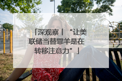 深观察丨“让美联储当替罪羊是在转移注意力”