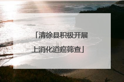 清徐县积极开展上消化道癌筛查