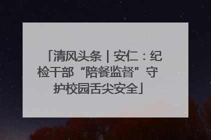 清风头条｜安仁：纪检干部“陪餐监督”守护校园舌尖安全