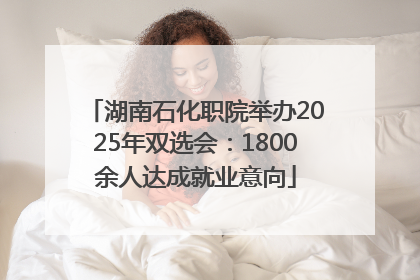 湖南石化职院举办2025年双选会：1800余人达成就业意向