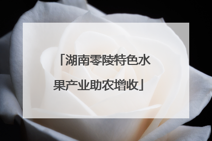 湖南零陵特色水果产业助农增收