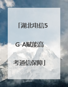 湖北电信5G-A赋能高考通信保障