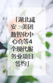 湖北咸安：美团数智化中心仓等4个现代服务业项目签约