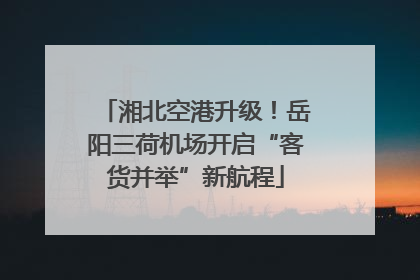 湘北空港升级！岳阳三荷机场开启“客货并举”新航程
