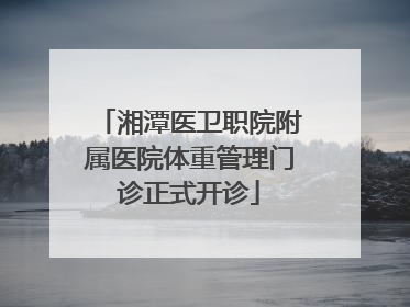 湘潭医卫职院附属医院体重管理门诊正式开诊