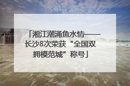 湘江潮涌鱼水情——长沙8次荣获“全国双拥模范城”称号