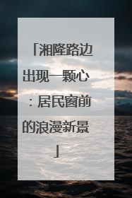 湘隆路边出现一颗心：居民窗前的浪漫新景