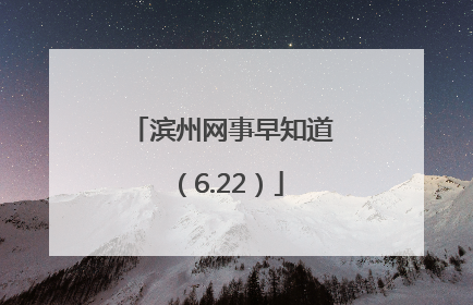 滨州网事早知道（6.22）