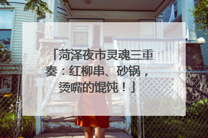 菏泽夜市灵魂三重奏：红柳串、砂锅，烫嘴的馄饨！