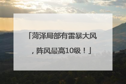 菏泽局部有雷暴大风，阵风最高10级！