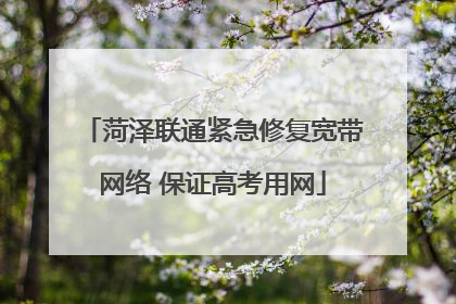 菏泽联通紧急修复宽带网络 保证高考用网