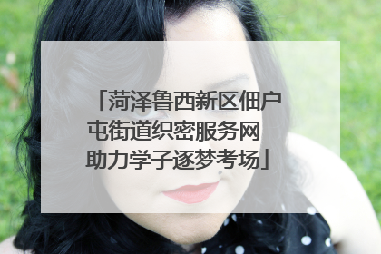 菏泽鲁西新区佃户屯街道织密服务网 助力学子逐梦考场