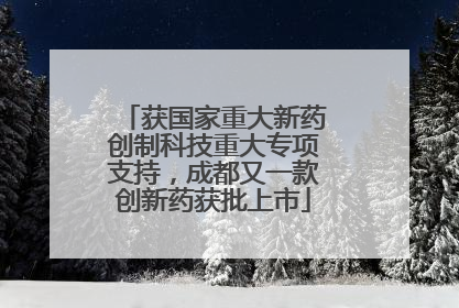 获国家重大新药创制科技重大专项支持，成都又一款创新药获批上市