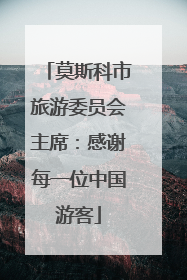 莫斯科市旅游委员会主席：感谢每一位中国游客