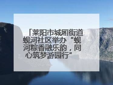 莱阳市城厢街道蚬河社区举办“蚬河粽香融乐韵，同心筑梦游园行” 主题游园会