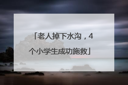 老人掉下水沟，4个小学生成功施救