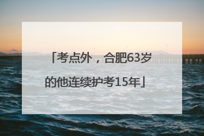 考点外，合肥63岁的他连续护考15年