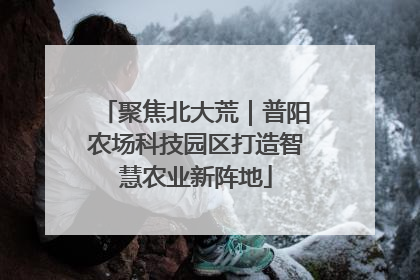 聚焦北大荒｜普阳农场科技园区打造智慧农业新阵地