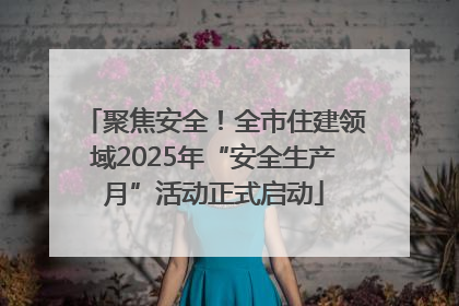 聚焦安全！全市住建领域2025年“安全生产月”活动正式启动