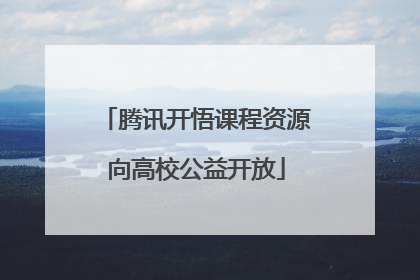 腾讯开悟课程资源向高校公益开放