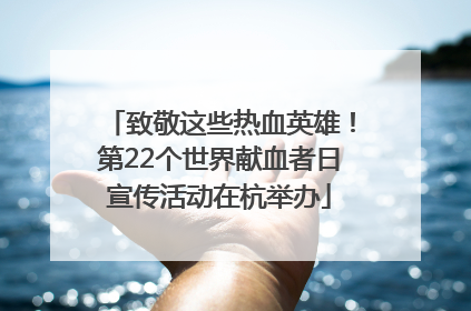 致敬这些热血英雄！第22个世界献血者日宣传活动在杭举办