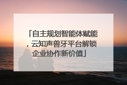 自主规划智能体赋能，云知声兽牙平台解锁企业协作新价值