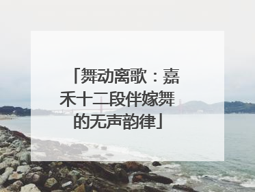舞动离歌：嘉禾十二段伴嫁舞的无声韵律