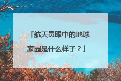 航天员眼中的地球家园是什么样子？