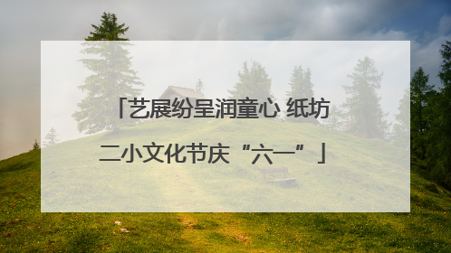 艺展纷呈润童心 纸坊二小文化节庆“六一”