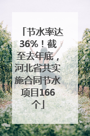 节水率达36%！截至去年底，河北省共实施合同节水项目166个