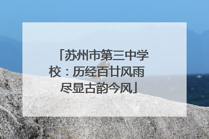 苏州市第三中学校：历经百廿风雨 尽显古韵今风