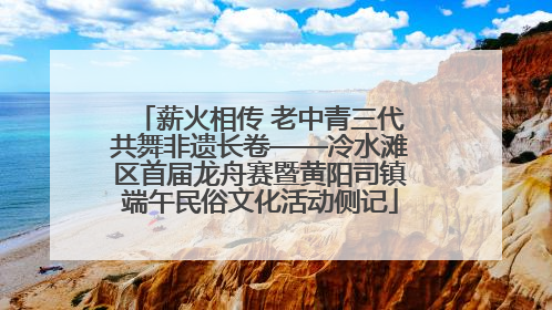 薪火相传 老中青三代共舞非遗长卷——冷水滩区首届龙舟赛暨黄阳司镇端午民俗文化活动侧记