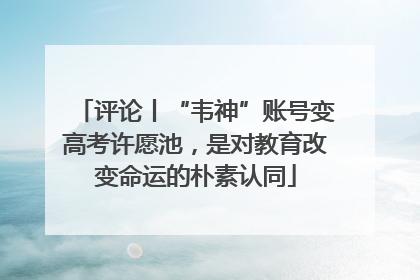评论丨“韦神”账号变高考许愿池，是对教育改变命运的朴素认同