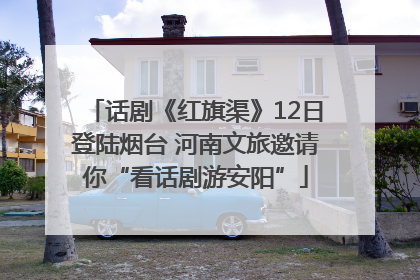 话剧《红旗渠》12日登陆烟台 河南文旅邀请你“看话剧游安阳”