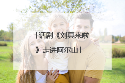 话剧《刘真来啦》走进阿尔山