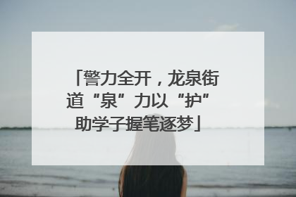 警力全开，龙泉街道“泉”力以“护”助学子握笔逐梦