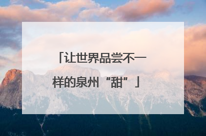 让世界品尝不一样的泉州“甜”