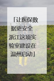 让医保数据更安全 浙江这项实验室建设在温州启动