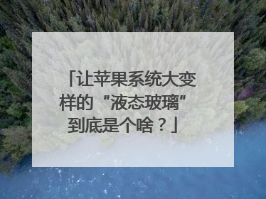 让苹果系统大变样的“液态玻璃”到底是个啥？