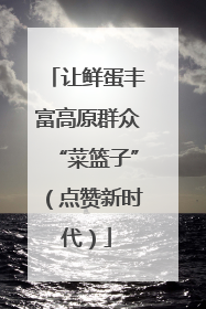 让鲜蛋丰富高原群众“菜篮子”（点赞新时代）