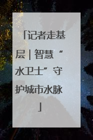 记者走基层｜智慧“水卫士”守护城市水脉