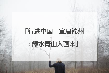 行进中国｜宜居锦州：绿水青山入画来