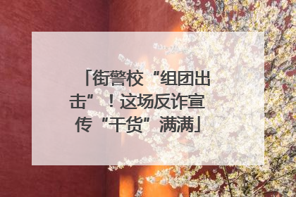 街警校“组团出击”！这场反诈宣传“干货”满满