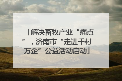 解决畜牧产业“痛点”，济南市“走进千村万企”公益活动启动