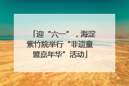 迎“六一”，海淀紫竹院举行“非遗童盟嘉年华”活动