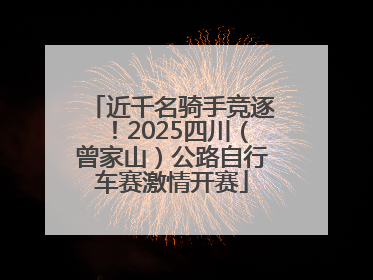 近千名骑手竞逐！2025四川（曾家山）公路自行车赛激情开赛