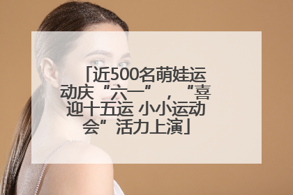 近500名萌娃运动庆“六一”，“喜迎十五运 小小运动会”活力上演