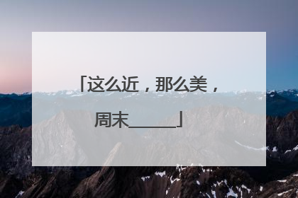 这么近，那么美，周末______