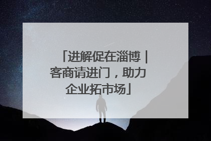 进解促在淄博｜客商请进门，助力企业拓市场