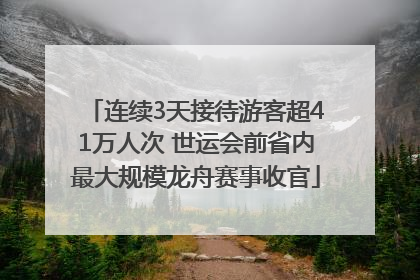 连续3天接待游客超41万人次 世运会前省内最大规模龙舟赛事收官